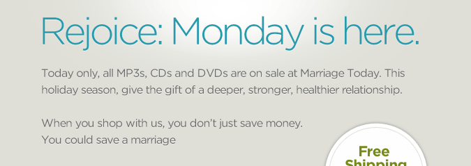 On November 29, all MP3s, CDs and DVDs are on sale for one day only. This is your chance to save more than money this holiday season. Your gift could save a marriage. So enjoy the holiday, and weâll see you on Monday.